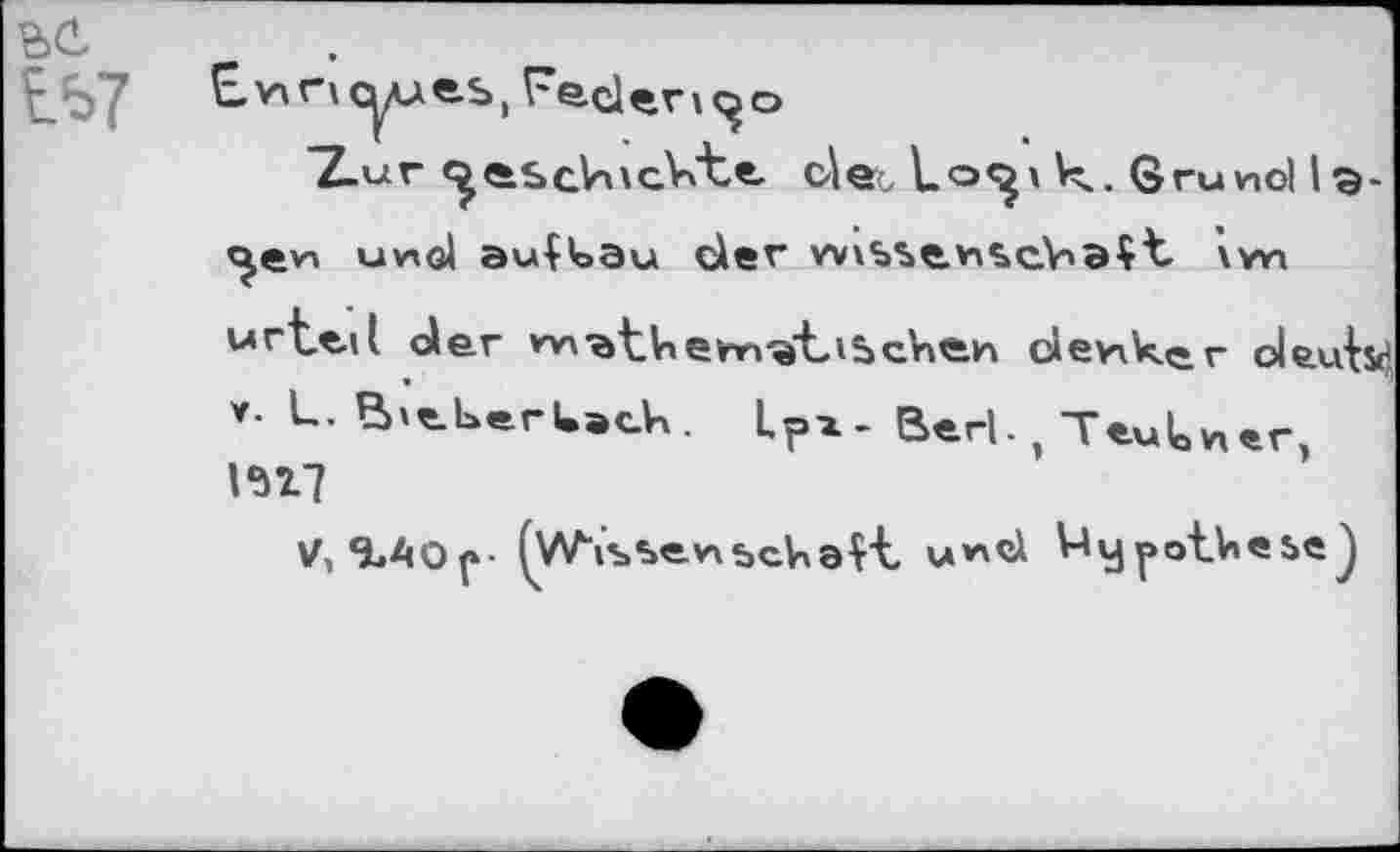 ﻿Ь7
Ewncyues, Fedev^o
"Z-ur <^etscVnc.VÆe, c\e^ ko<^\V^. Grund iэ-c^en und au|k>au €iev vv\%sc.v^cV»aÇt wn wrt«-il der *^'ratV»eimiÿLiS>cV\Cin cleviker ole.u{$<} v- L. PptberUack. Lpx - Bed. , TeuU* er, 1617
V, 6.A0p- (wessenbemalt und V4ypotUese^